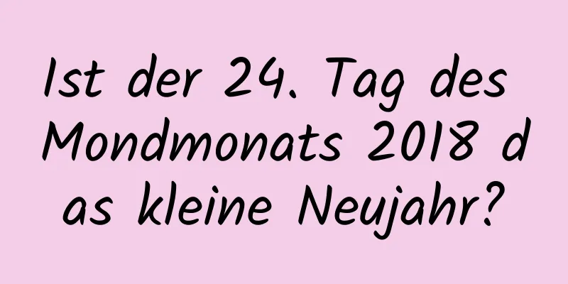 Ist der 24. Tag des Mondmonats 2018 das kleine Neujahr?