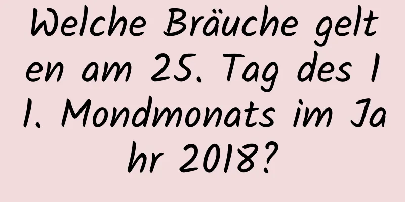 Welche Bräuche gelten am 25. Tag des 11. Mondmonats im Jahr 2018?