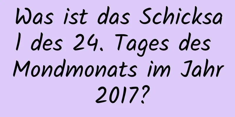 Was ist das Schicksal des 24. Tages des Mondmonats im Jahr 2017?