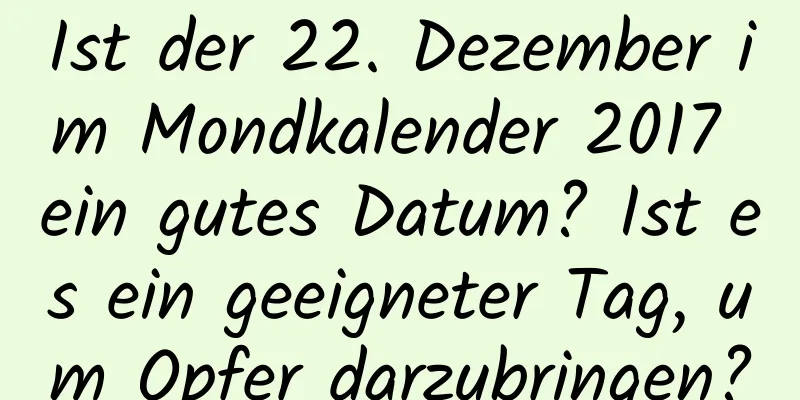 Ist der 22. Dezember im Mondkalender 2017 ein gutes Datum? Ist es ein geeigneter Tag, um Opfer darzubringen?