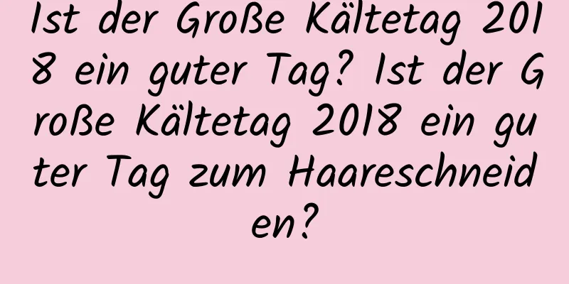 Ist der Große Kältetag 2018 ein guter Tag? Ist der Große Kältetag 2018 ein guter Tag zum Haareschneiden?