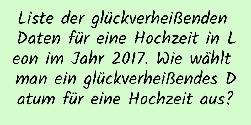 Liste der glückverheißenden Daten für eine Hochzeit in Leon im Jahr 2017. Wie wählt man ein glückverheißendes Datum für eine Hochzeit aus?