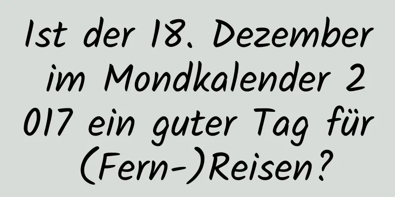 Ist der 18. Dezember im Mondkalender 2017 ein guter Tag für (Fern-)Reisen?