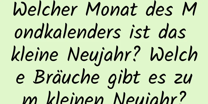 Welcher Monat des Mondkalenders ist das kleine Neujahr? Welche Bräuche gibt es zum kleinen Neujahr?