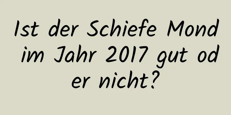 Ist der Schiefe Mond im Jahr 2017 gut oder nicht?