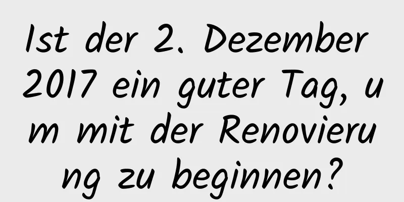 Ist der 2. Dezember 2017 ein guter Tag, um mit der Renovierung zu beginnen?