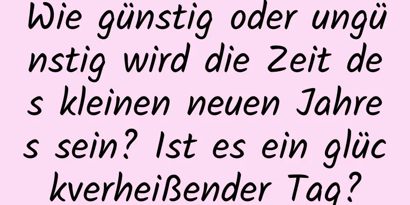 Wie günstig oder ungünstig wird die Zeit des kleinen neuen Jahres sein? Ist es ein glückverheißender Tag?