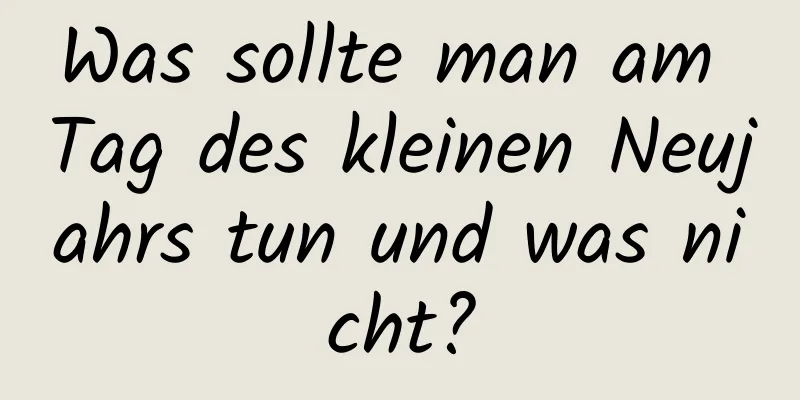 Was sollte man am Tag des kleinen Neujahrs tun und was nicht?