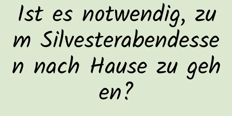 Ist es notwendig, zum Silvesterabendessen nach Hause zu gehen?