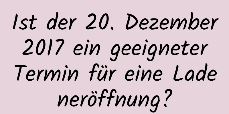 Ist der 20. Dezember 2017 ein geeigneter Termin für eine Ladeneröffnung?