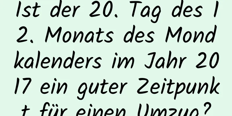 Ist der 20. Tag des 12. Monats des Mondkalenders im Jahr 2017 ein guter Zeitpunkt für einen Umzug?