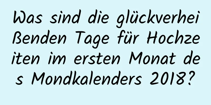 Was sind die glückverheißenden Tage für Hochzeiten im ersten Monat des Mondkalenders 2018?