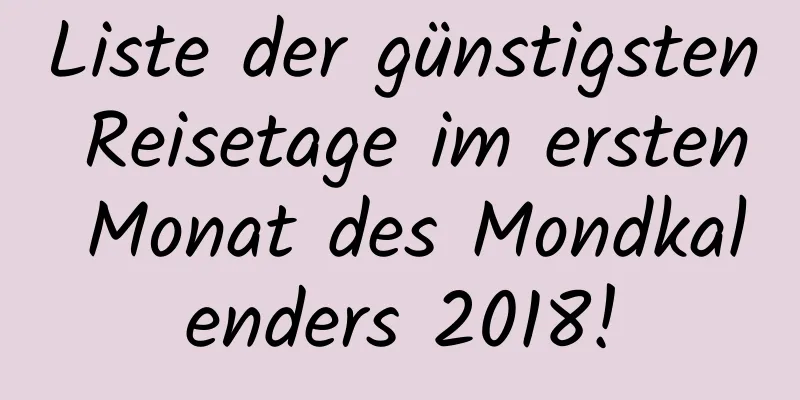 Liste der günstigsten Reisetage im ersten Monat des Mondkalenders 2018!