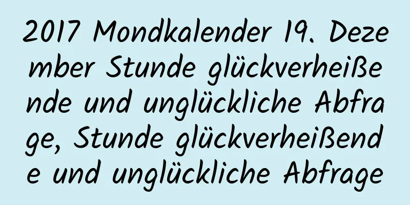 2017 Mondkalender 19. Dezember Stunde glückverheißende und unglückliche Abfrage, Stunde glückverheißende und unglückliche Abfrage