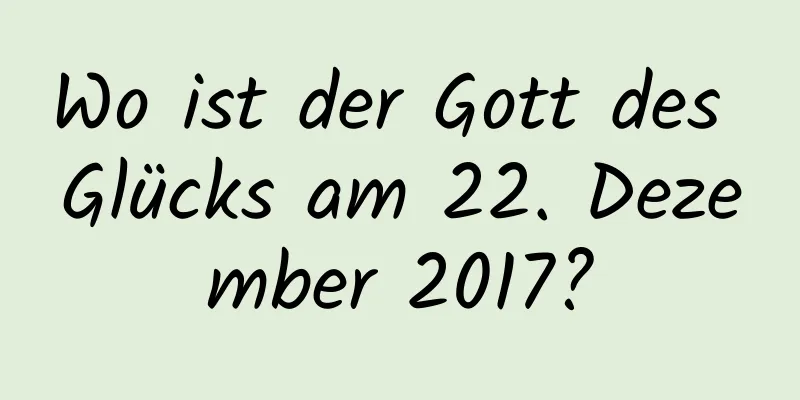 Wo ist der Gott des Glücks am 22. Dezember 2017?