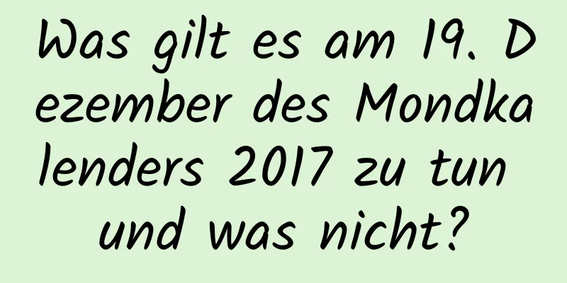 Was gilt es am 19. Dezember des Mondkalenders 2017 zu tun und was nicht?