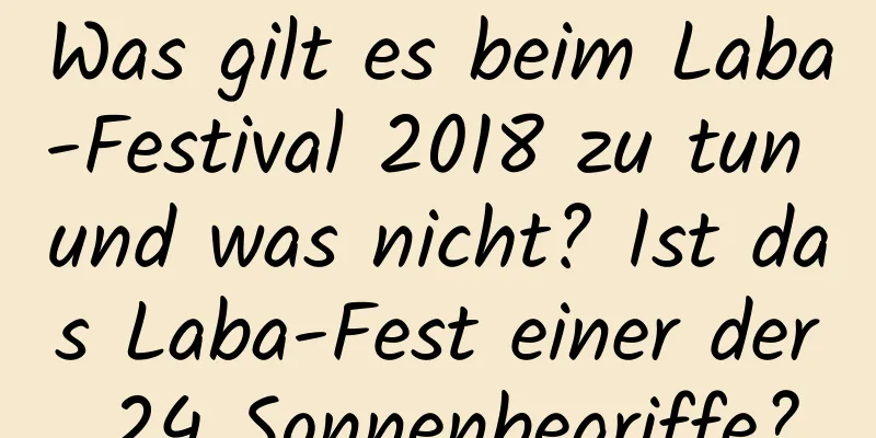 Was gilt es beim Laba-Festival 2018 zu tun und was nicht? Ist das Laba-Fest einer der 24 Sonnenbegriffe?