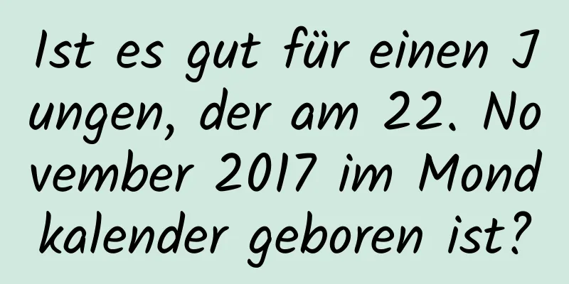 Ist es gut für einen Jungen, der am 22. November 2017 im Mondkalender geboren ist?