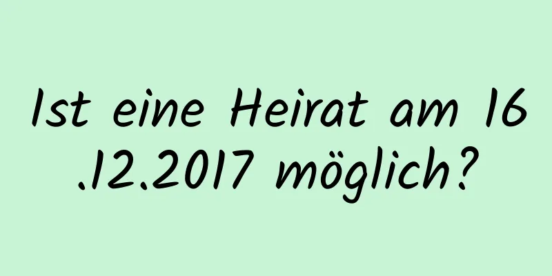 Ist eine Heirat am 16.12.2017 möglich?