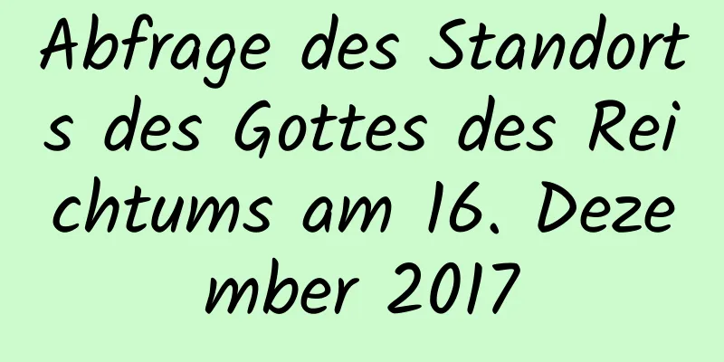 Abfrage des Standorts des Gottes des Reichtums am 16. Dezember 2017