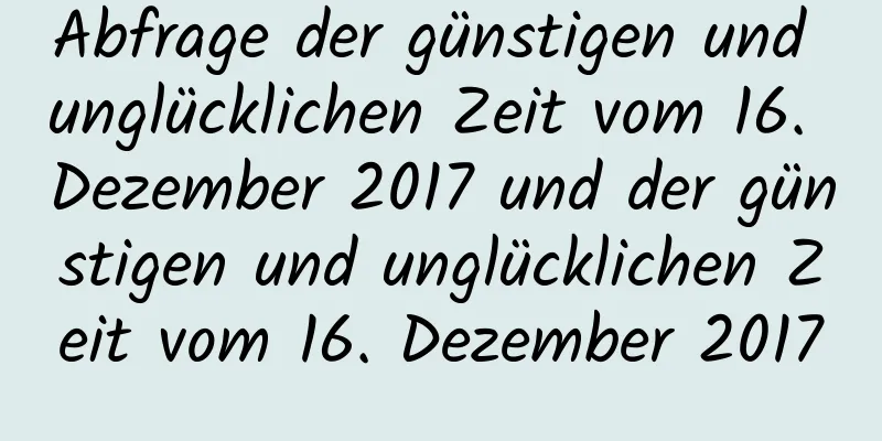 Abfrage der günstigen und unglücklichen Zeit vom 16. Dezember 2017 und der günstigen und unglücklichen Zeit vom 16. Dezember 2017