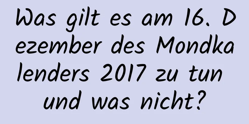 Was gilt es am 16. Dezember des Mondkalenders 2017 zu tun und was nicht?