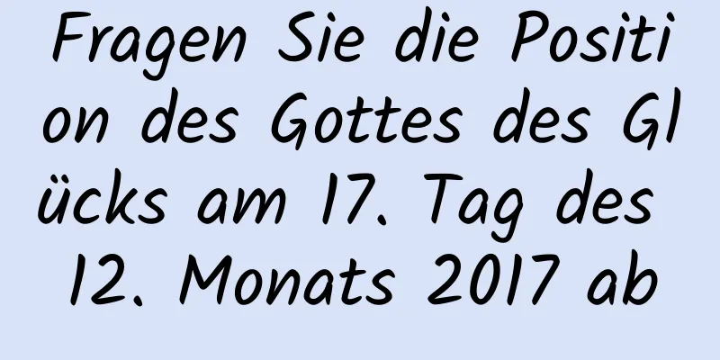 Fragen Sie die Position des Gottes des Glücks am 17. Tag des 12. Monats 2017 ab