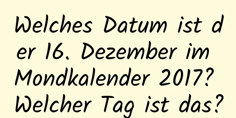 Welches Datum ist der 16. Dezember im Mondkalender 2017? Welcher Tag ist das?