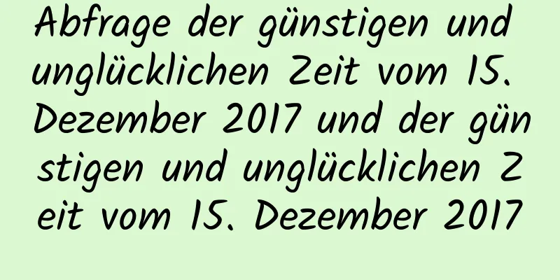 Abfrage der günstigen und unglücklichen Zeit vom 15. Dezember 2017 und der günstigen und unglücklichen Zeit vom 15. Dezember 2017