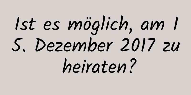 Ist es möglich, am 15. Dezember 2017 zu heiraten?