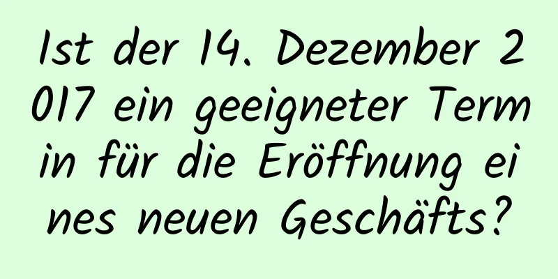 Ist der 14. Dezember 2017 ein geeigneter Termin für die Eröffnung eines neuen Geschäfts?