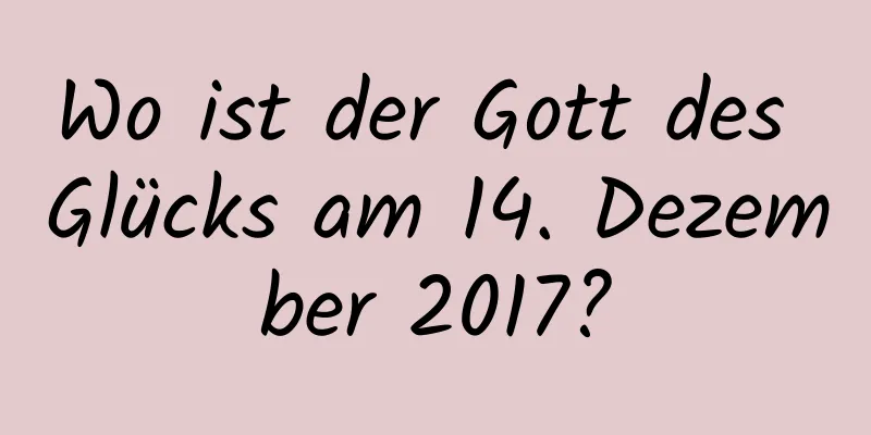 Wo ist der Gott des Glücks am 14. Dezember 2017?