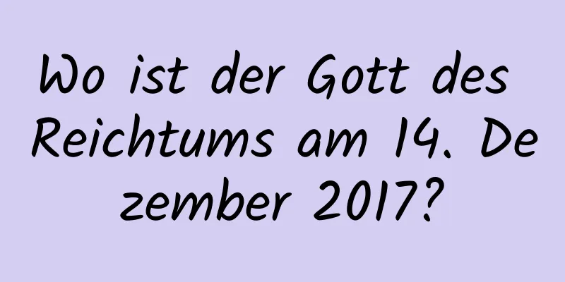 Wo ist der Gott des Reichtums am 14. Dezember 2017?