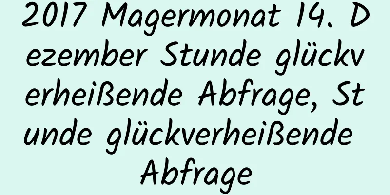 2017 Magermonat 14. Dezember Stunde glückverheißende Abfrage, Stunde glückverheißende Abfrage