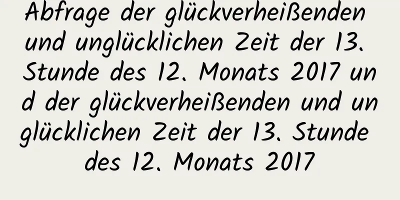 Abfrage der glückverheißenden und unglücklichen Zeit der 13. Stunde des 12. Monats 2017 und der glückverheißenden und unglücklichen Zeit der 13. Stunde des 12. Monats 2017