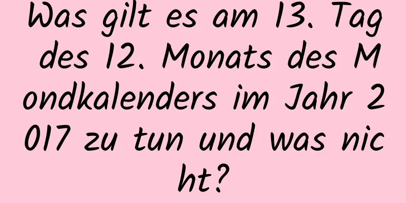 Was gilt es am 13. Tag des 12. Monats des Mondkalenders im Jahr 2017 zu tun und was nicht?