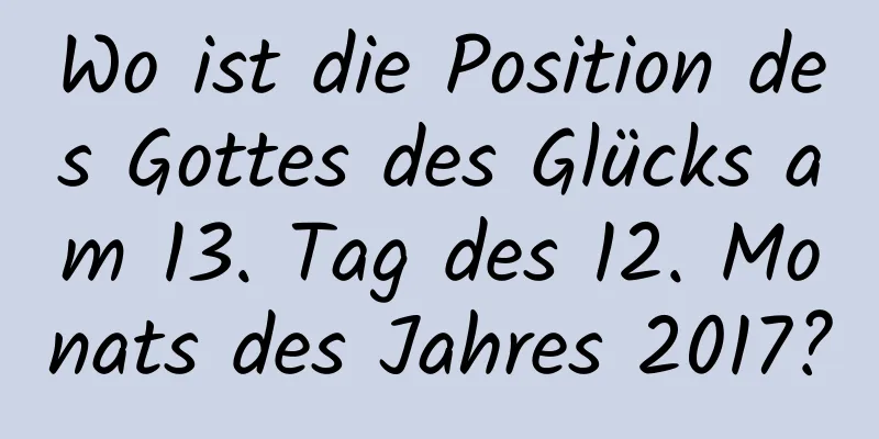 Wo ist die Position des Gottes des Glücks am 13. Tag des 12. Monats des Jahres 2017?