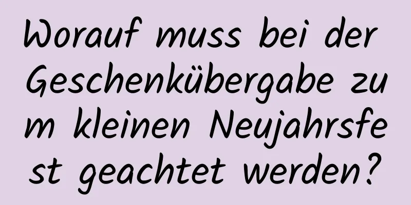 Worauf muss bei der Geschenkübergabe zum kleinen Neujahrsfest geachtet werden?