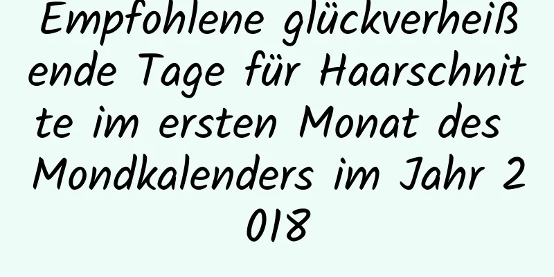 Empfohlene glückverheißende Tage für Haarschnitte im ersten Monat des Mondkalenders im Jahr 2018