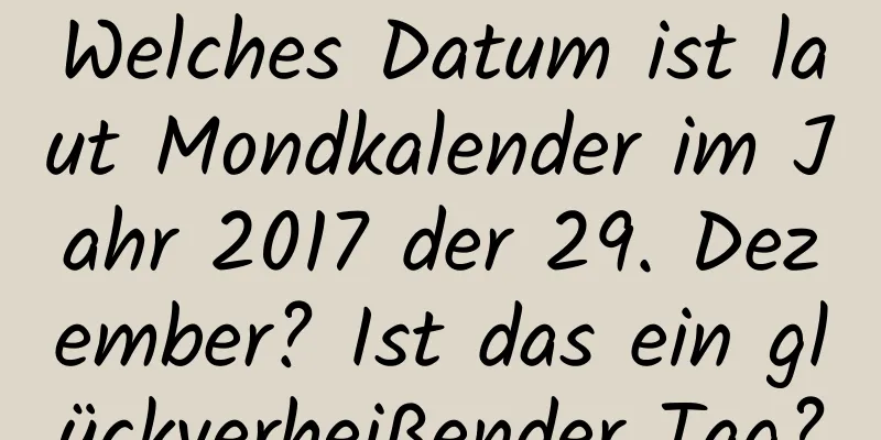 Welches Datum ist laut Mondkalender im Jahr 2017 der 29. Dezember? Ist das ein glückverheißender Tag?