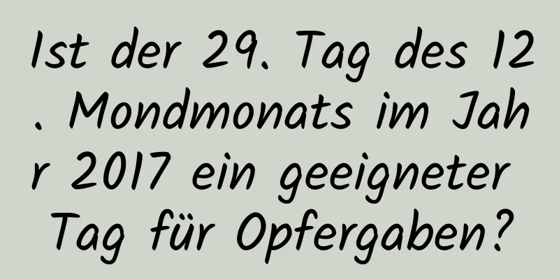 Ist der 29. Tag des 12. Mondmonats im Jahr 2017 ein geeigneter Tag für Opfergaben?