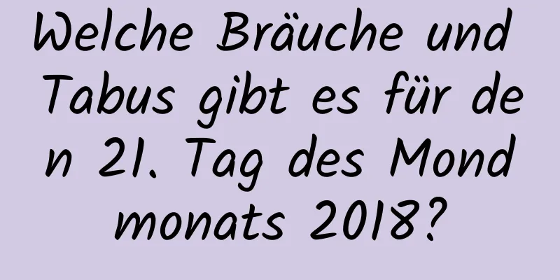 Welche Bräuche und Tabus gibt es für den 21. Tag des Mondmonats 2018?