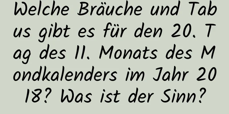 Welche Bräuche und Tabus gibt es für den 20. Tag des 11. Monats des Mondkalenders im Jahr 2018? Was ist der Sinn?