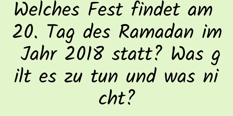 Welches Fest findet am 20. Tag des Ramadan im Jahr 2018 statt? Was gilt es zu tun und was nicht?