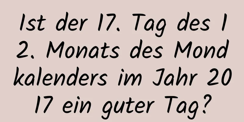 Ist der 17. Tag des 12. Monats des Mondkalenders im Jahr 2017 ein guter Tag?