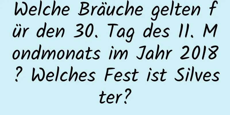 Welche Bräuche gelten für den 30. Tag des 11. Mondmonats im Jahr 2018? Welches Fest ist Silvester?