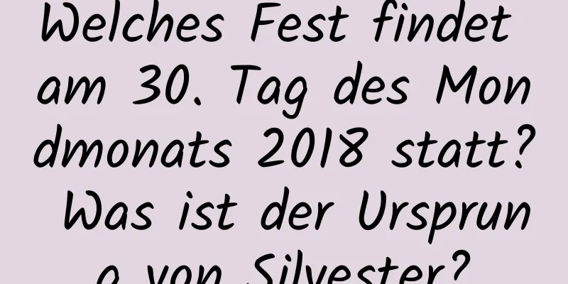 Welches Fest findet am 30. Tag des Mondmonats 2018 statt? Was ist der Ursprung von Silvester?