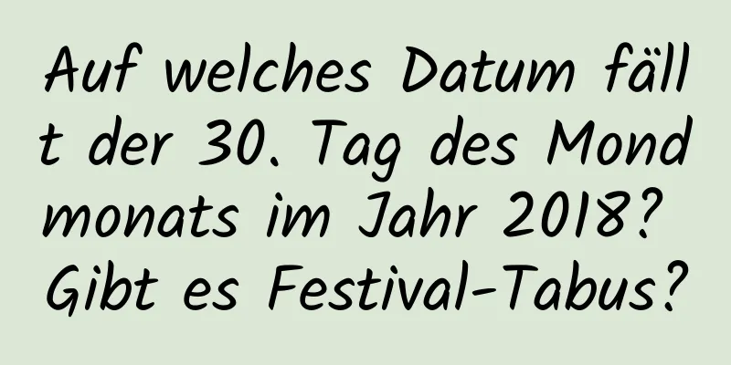 Auf welches Datum fällt der 30. Tag des Mondmonats im Jahr 2018? Gibt es Festival-Tabus?