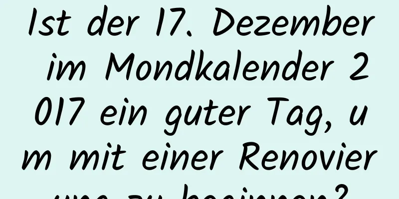 Ist der 17. Dezember im Mondkalender 2017 ein guter Tag, um mit einer Renovierung zu beginnen?