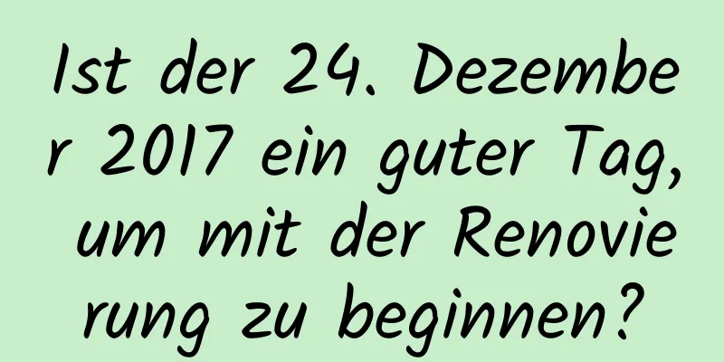 Ist der 24. Dezember 2017 ein guter Tag, um mit der Renovierung zu beginnen?